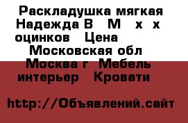  Раскладушка мягкая Надежда В02-М190х80х36оцинков › Цена ­ 2 350 - Московская обл., Москва г. Мебель, интерьер » Кровати   